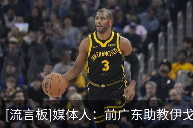[流言板]媒体人：前广东助教伊戈尔将出任北京男篮外籍助理教练